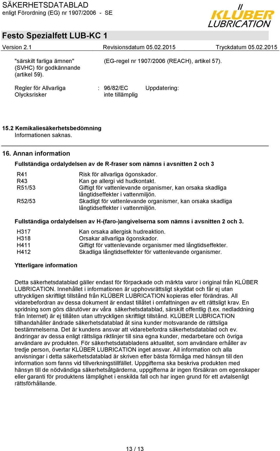 R43 Kan ge allergi vid hudkontakt. R51/53 Giftigt för vattenlevande organismer, kan orsaka skadliga långtidseffekter i vattenmiljön.