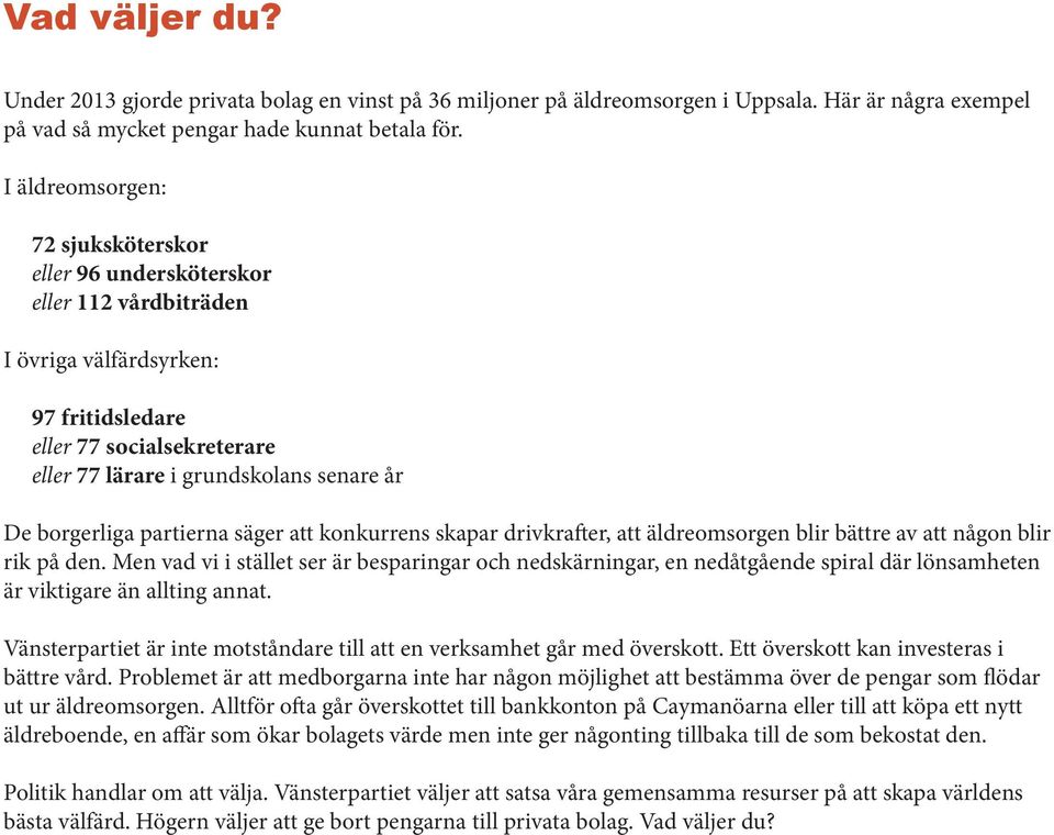 borgerliga partierna säger att konkurrens skapar drivkrafter, att äldreomsorgen blir bättre av att någon blir rik på den.