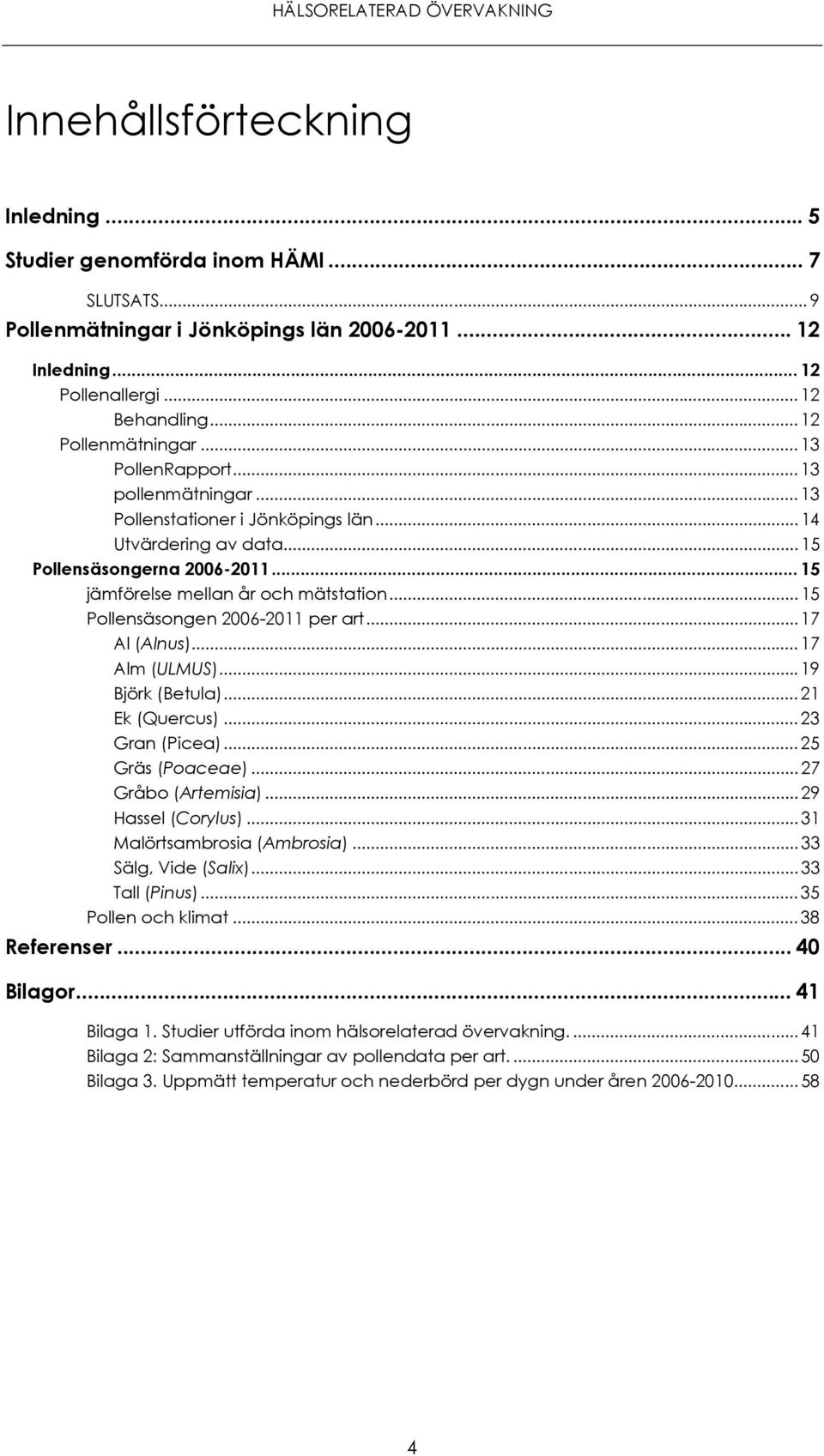 .. 15 Pollensäsongen 26-211 per art... 17 Al (Alnus)... 17 Alm (ULMUS)... 19 Björk (Betula)... 21 Ek (Quercus)... 23 Gran (Picea)... 25 Gräs (Poaceae)... 27 Gråbo (Artemisia)... 29 Hassel (Corylus).