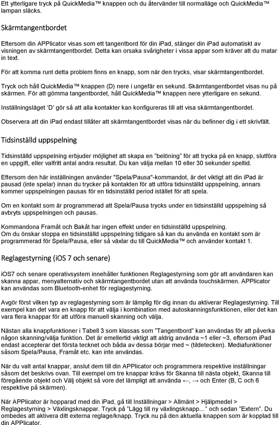 Detta kan orsaka svårigheter i vissa appar som kräver att du matar in text. För att komma runt detta problem finns en knapp, som när den trycks, visar skärmtangentbordet.