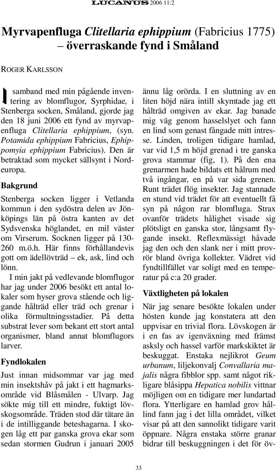 Bakgrund Stenberga socken ligger i Vetlanda kommun i den sydöstra delen av Jönköpings län på östra kanten av det Sydsvenska höglandet, en mil väster om Virserum. Socknen ligger på 130-260 m.ö.h. Här finns förhållandevis gott om ädellövträd ek, ask, lind och lönn.