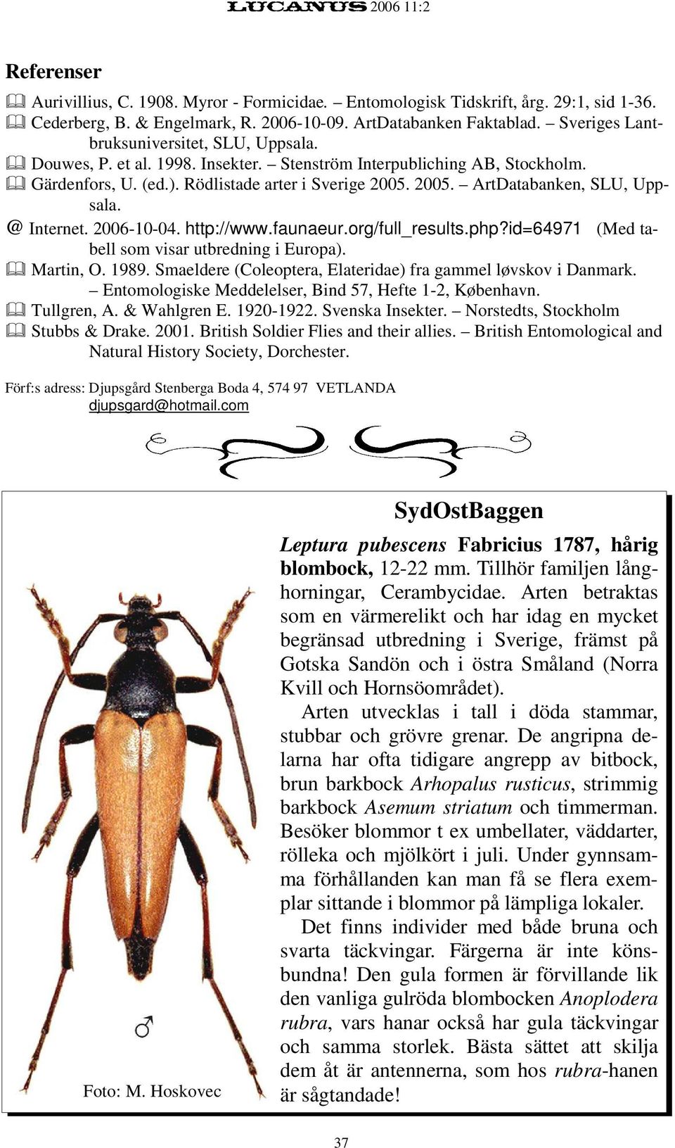 2005. ArtDatabanken, SLU, Uppsala. @ Internet. 2006-10-04. http://www.faunaeur.org/full_results.php?id=64971 (Med tabell som visar utbredning i Europa). Martin, O. 1989.