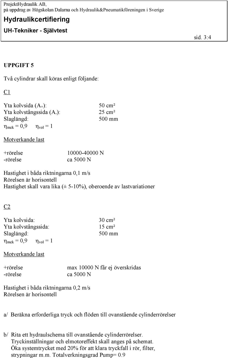 mek = 0,9 vol = 1 30 cm² 15 cm² 500 mm Motverkande last +rörelse -rörelse max 10000 N får ej överskridas ca 5000 N Hastighet i båda riktningarna 0,2 m/s Rörelsen är horisontell a/ Beräkna