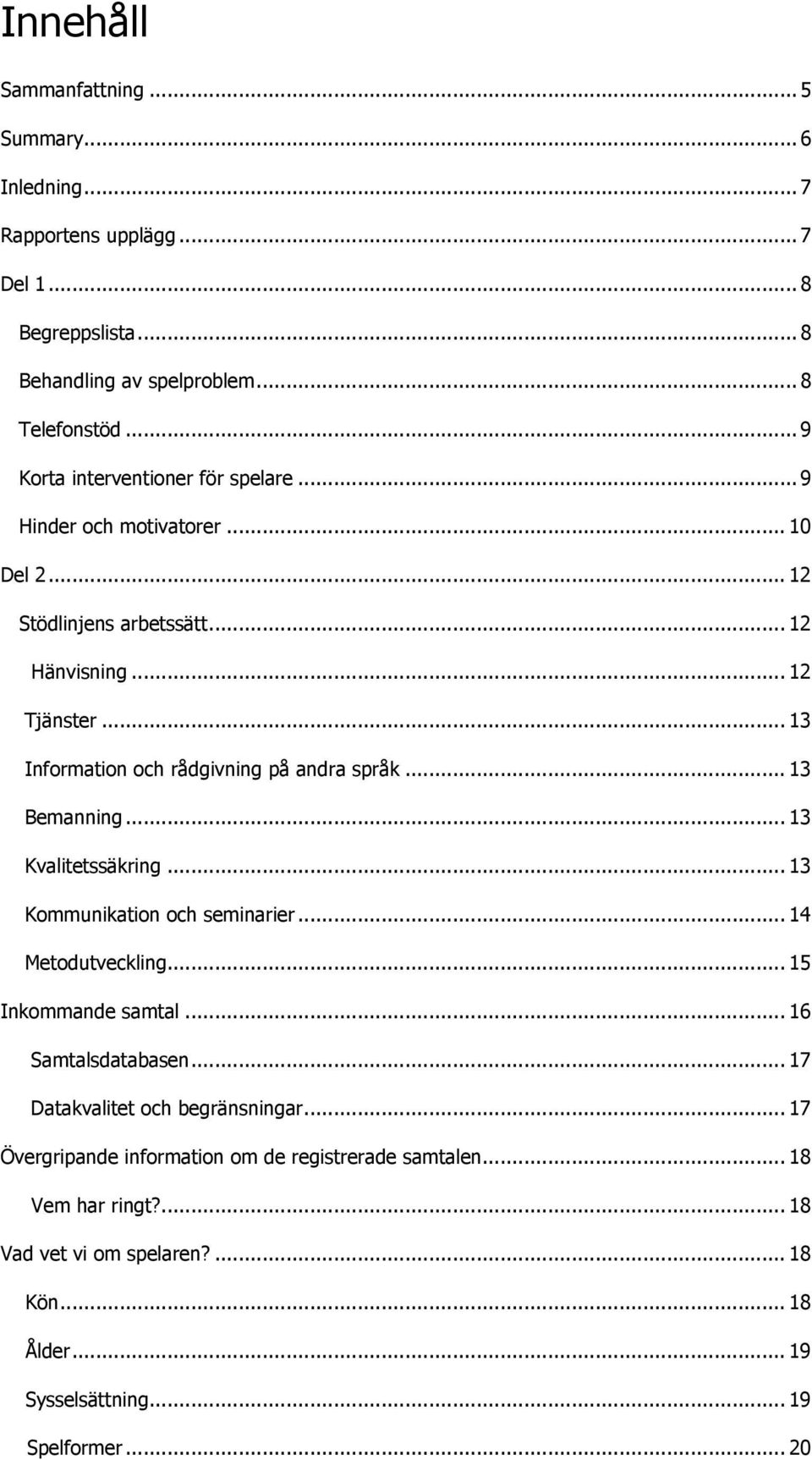 .. 13 Information och rådgivning på andra språk... 13 Bemanning... 13 Kvalitetssäkring... 13 Kommunikation och seminarier... 14 Metodutveckling... 15 Inkommande samtal.