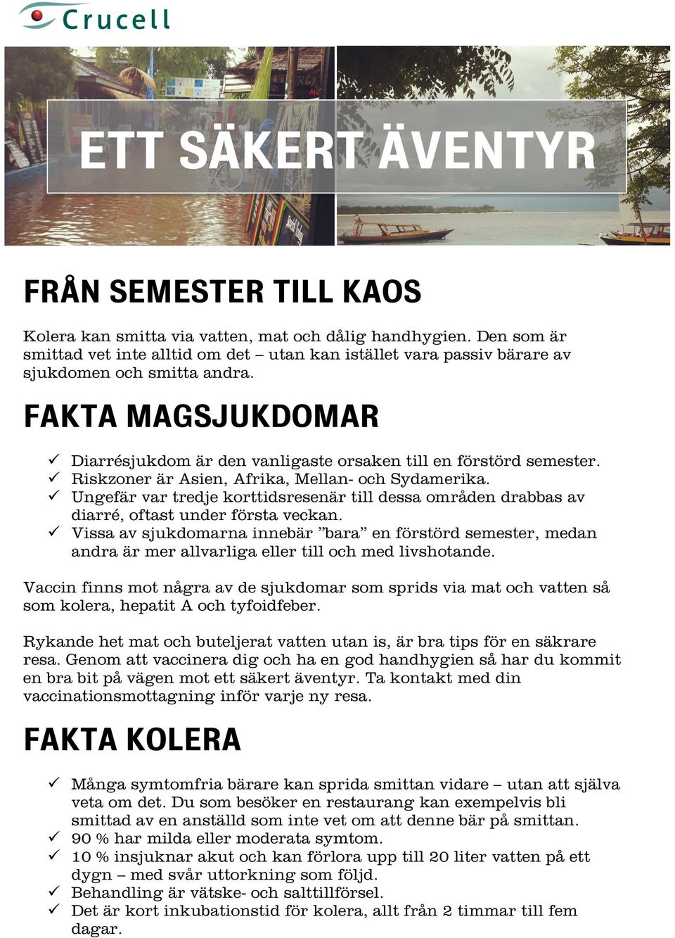 Riskzoner är Asien, Afrika, Mellan- och Sydamerika. Ungefär var tredje korttidsresenär till dessa områden drabbas av diarré, oftast under första veckan.