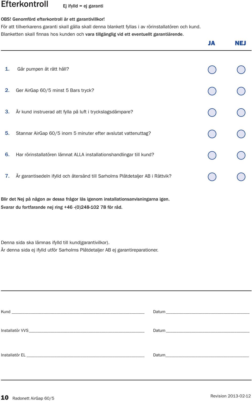 Är kund instruerad att fylla på luft i tryckslagsdämpare? 5. Stannar AirGap 60/5 inom 5 minuter efter avslutat vattenuttag? 6. Har rörinstallatören lämnat ALLA installationshandlingar till kund? 7.