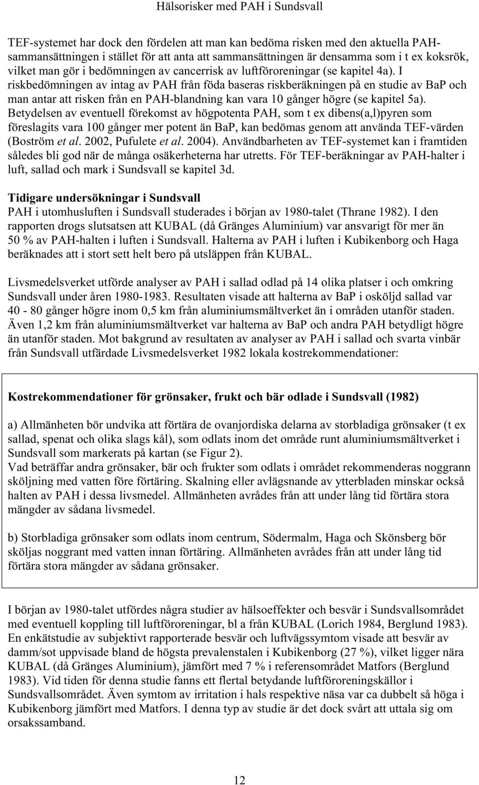 I riskbedömningen av intag av PAH från föda baseras riskberäkningen på en studie av BaP och man antar att risken från en PAH-blandning kan vara 10 gånger högre (se kapitel 5a).