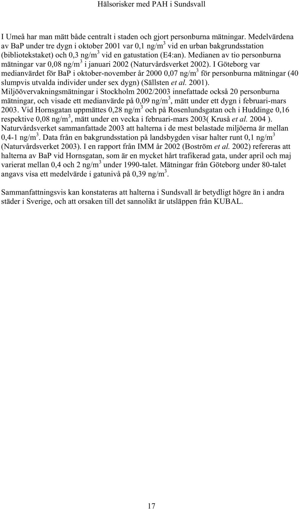 Medianen av tio personburna mätningar var 0,08 ng/m 3 i januari 2002 (Naturvårdsverket 2002).