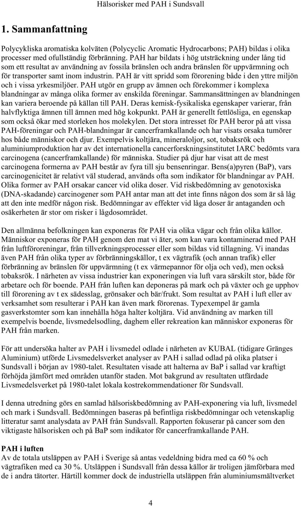 PAH är vitt spridd som förorening både i den yttre miljön och i vissa yrkesmiljöer. PAH utgör en grupp av ämnen och förekommer i komplexa blandningar av många olika former av enskilda föreningar.