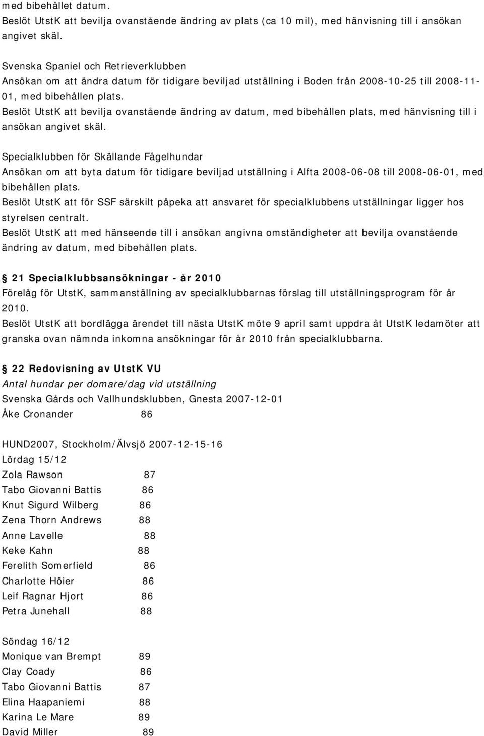 Beslöt UtstK att bevilja ovanstående ändring av datum, med bibehållen plats, med hänvisning till i ansökan angivet skäl.