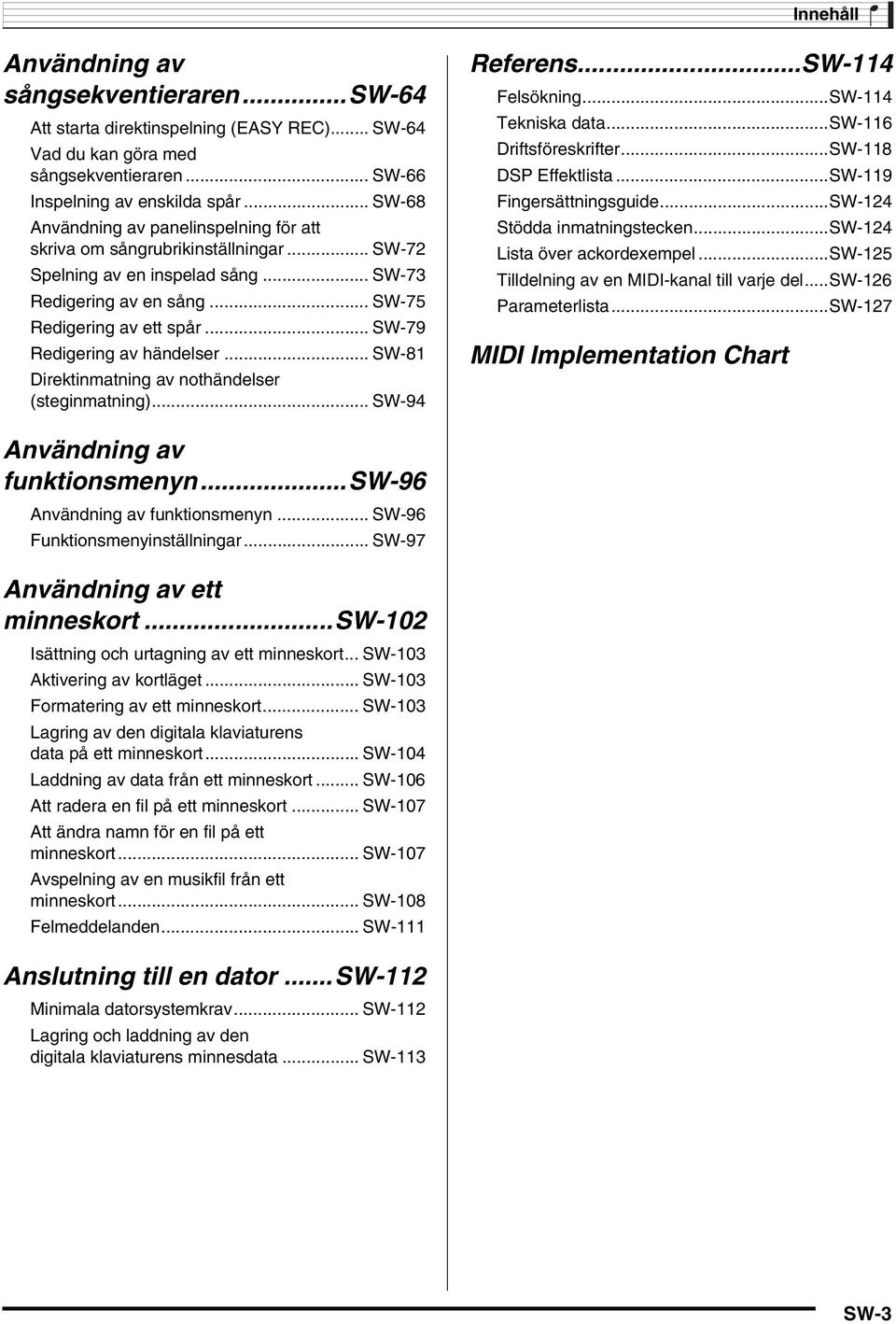 .. SW-79 Redigering av händelser... SW-81 Direktinmatning av nothändelser (steginmatning)... SW-94 Referens...SW-114 Felsökning...SW-114 Tekniska data...sw-116 Driftsföreskrifter.