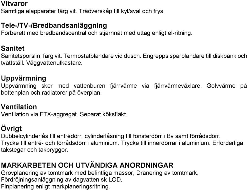 Uppvärmning Uppvärmning sker med vattenburen fjärrvärme via fjärrvärmeväxlare. Golvvärme på bottenplan och radiatorer på överplan. Ventilation Ventilation via FTX-aggregat. Separat köksfläkt.