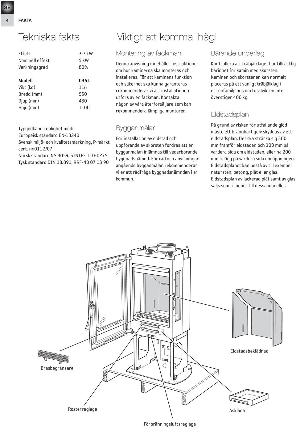 kvalitetsmärkning, P-märkt cert. nr.0112/07 Norsk standard NS 3059, SINTEF 110-0275 Tysk standard DIN 18.