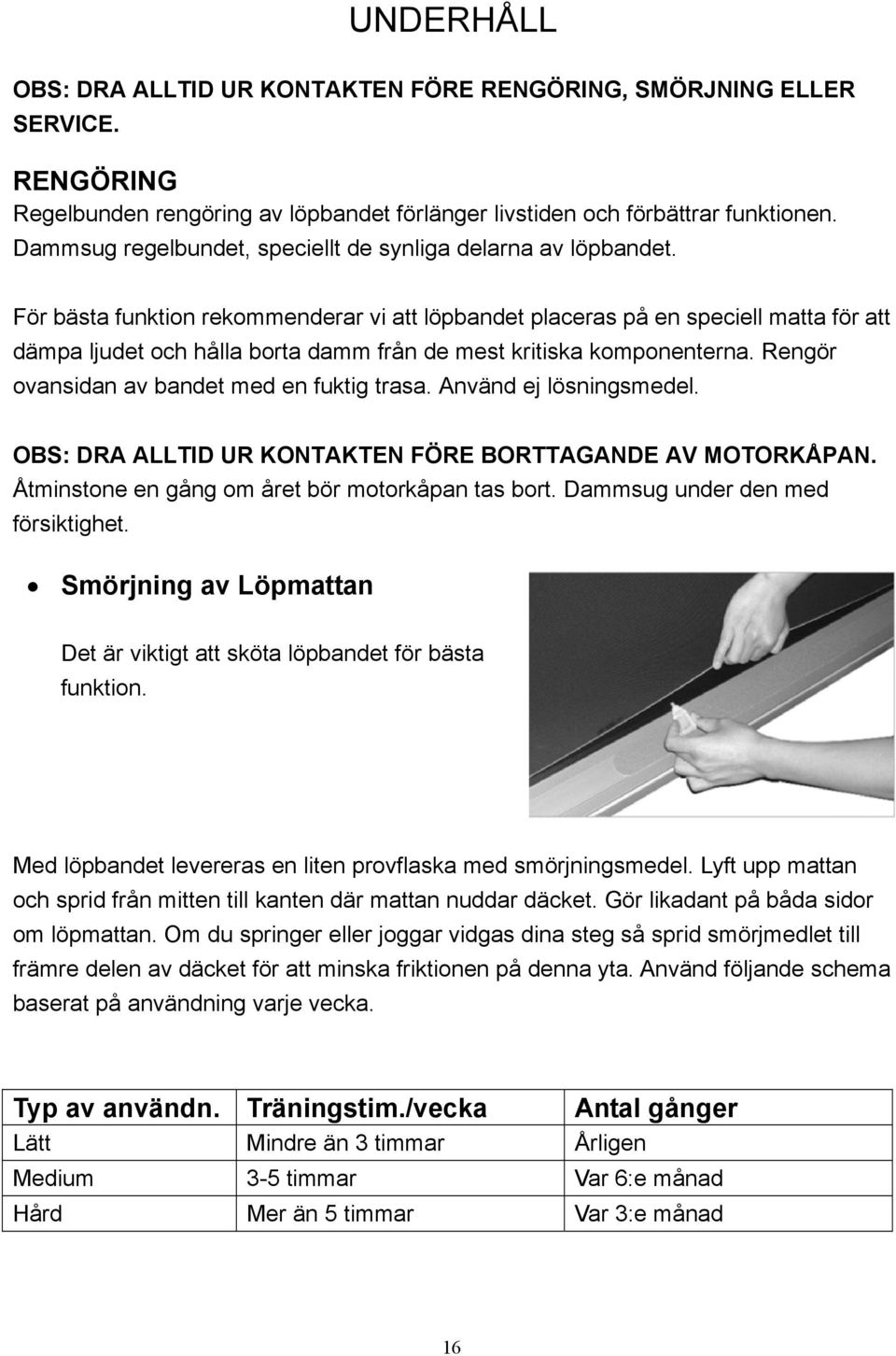 För bästa funktion rekommenderar vi att löpbandet placeras på en speciell matta för att dämpa ljudet och hålla borta damm från de mest kritiska komponenterna.