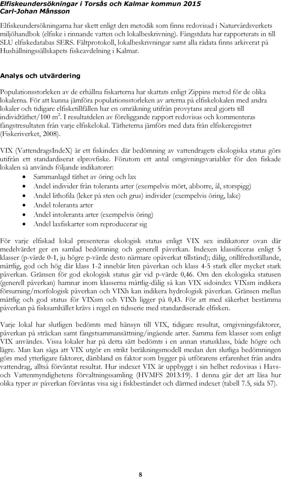 Analys och utvärdering Populationsstorleken av de erhållna fiskarterna har skattats enligt Zippins metod för de olika lokalerna.