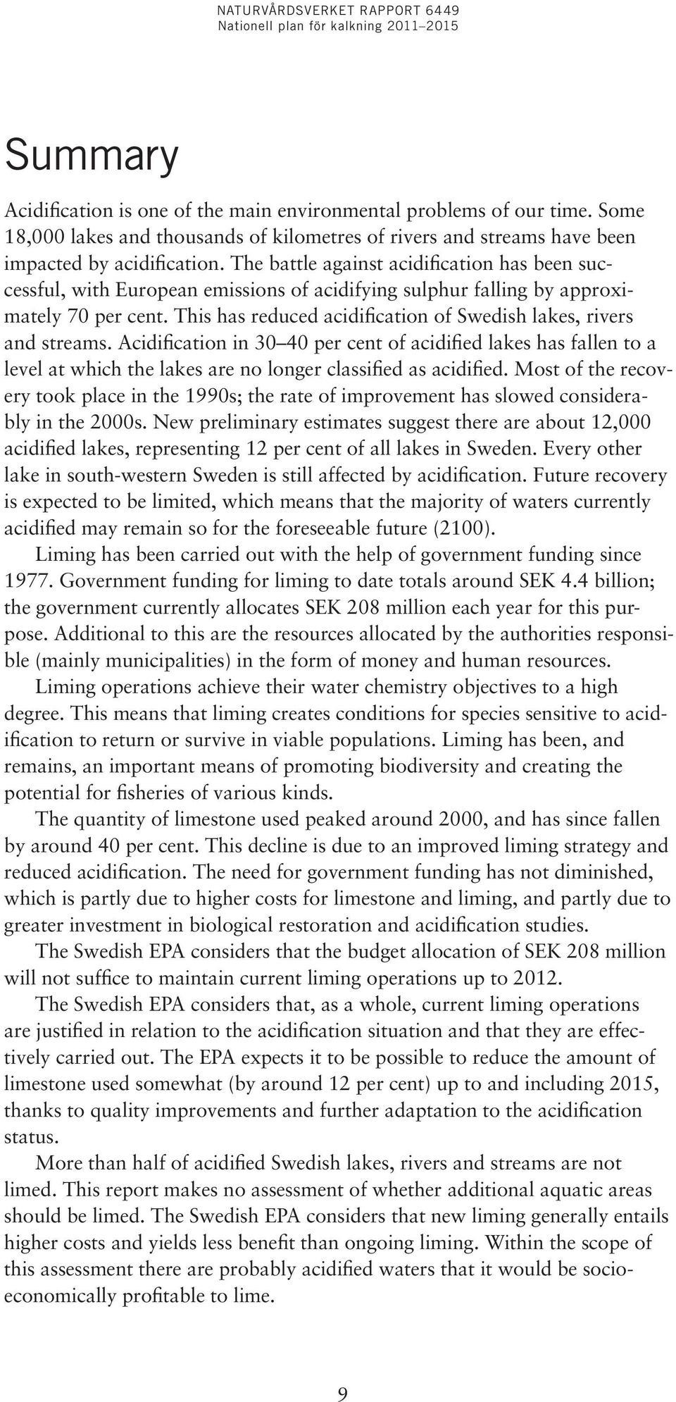 This has reduced acidification of Swedish lakes, rivers and streams. Acidification in 30 40 per cent of acidified lakes has fallen to a level at which the lakes are no longer classified as acidified.