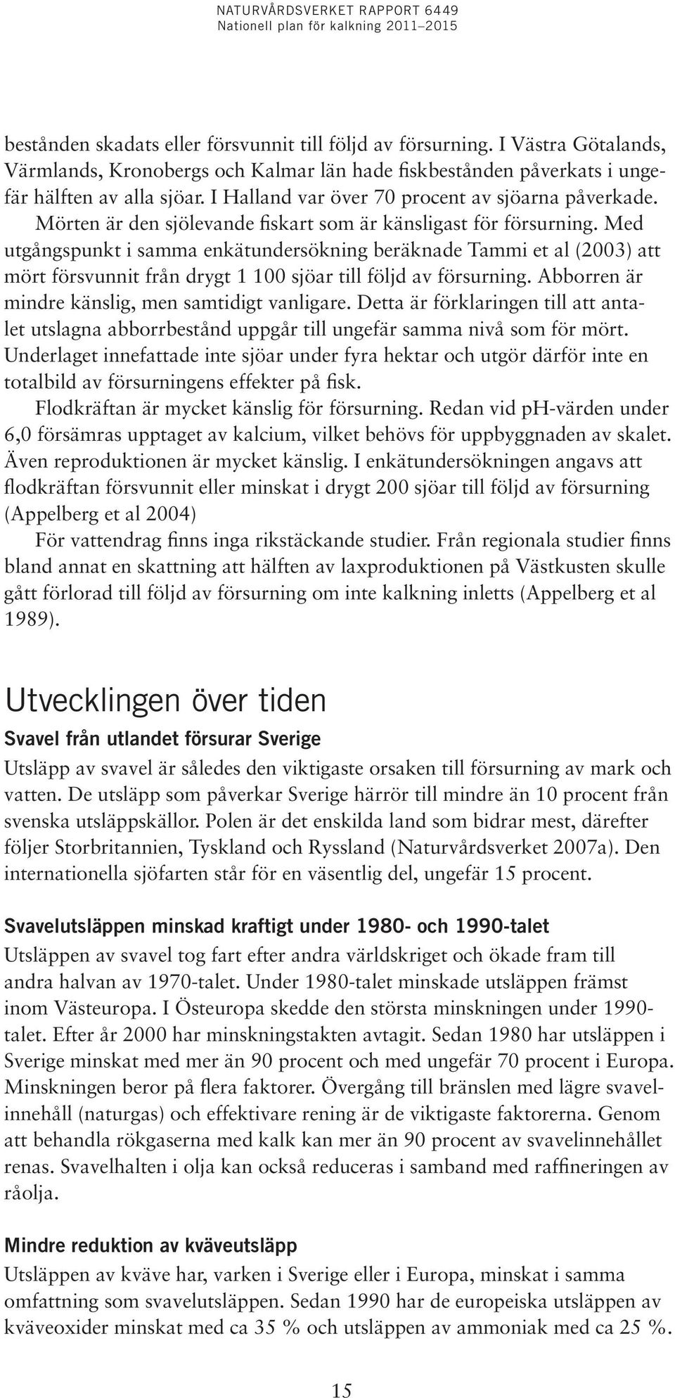 Med utgångspunkt i samma enkätundersökning beräknade Tammi et al (2003) att mört försvunnit från drygt 1 100 sjöar till följd av försurning. Abborren är mindre känslig, men samtidigt vanligare.