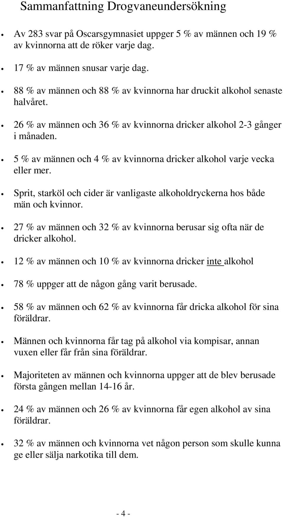 5 % av männen och 4 % av kvinnorna dricker alkohol varje vecka eller mer. Sprit, starköl och cider är vanligaste alkoholdryckerna hos både män och kvinnor.