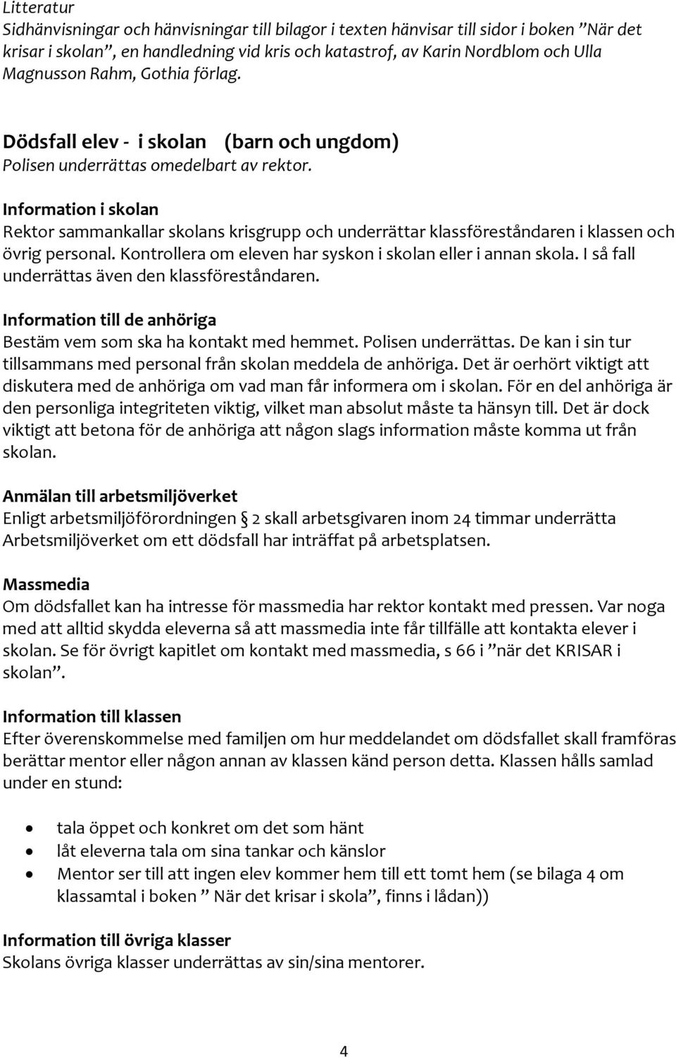 Information i skolan Rektor sammankallar skolans krisgrupp och underrättar klassföreståndaren i klassen och övrig personal. Kontrollera om eleven har syskon i skolan eller i annan skola.