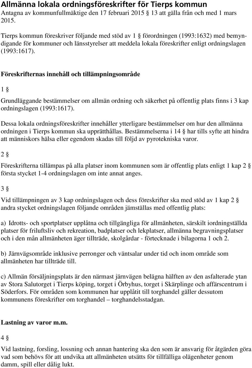 Föreskrifternas innehåll och tilläpningsoråde 1 Grundläggande bestäelser o allän ordning och säkerhet på offentlig plats finns i 3 kap ordningslagen (1993:1617).