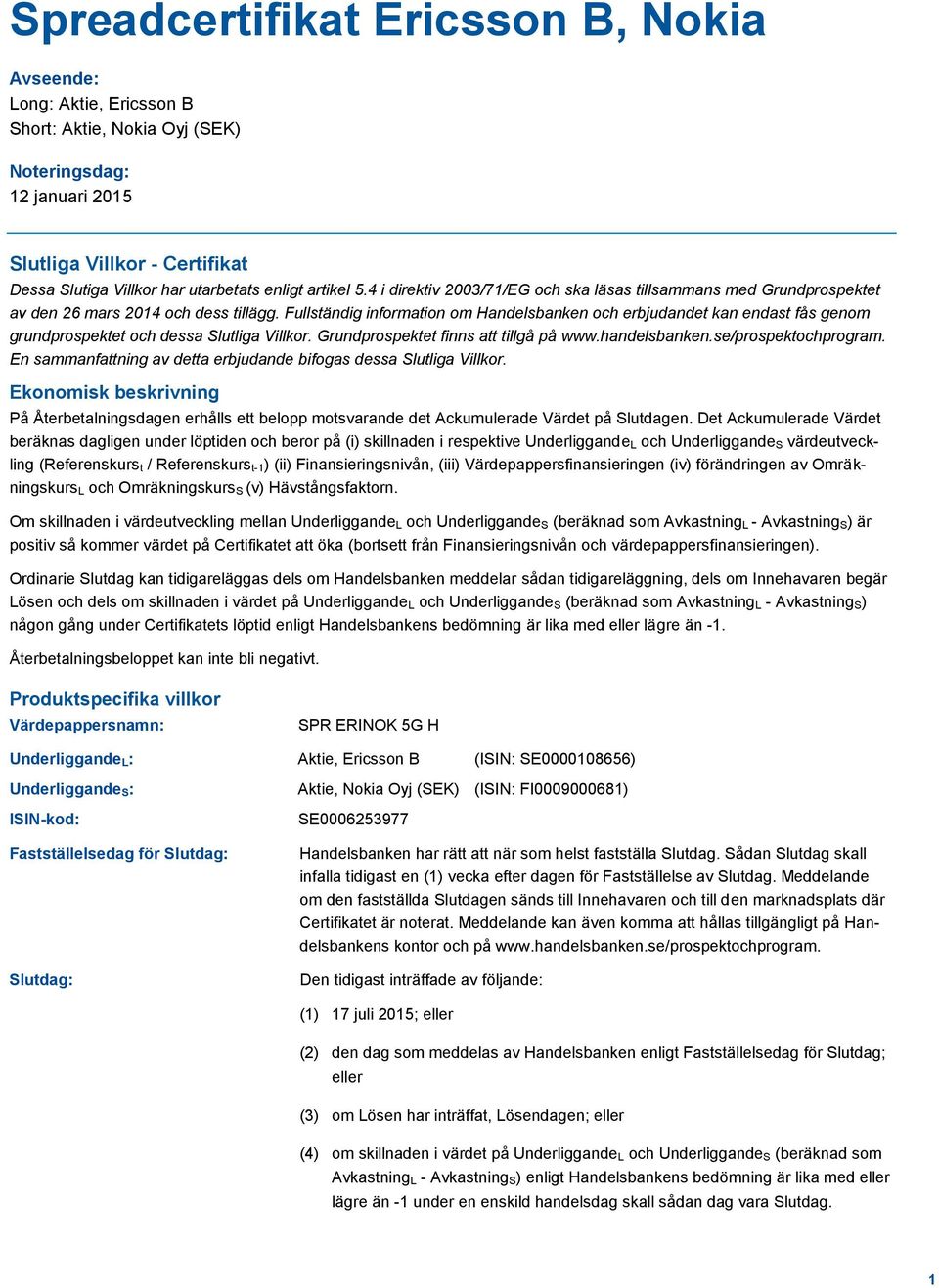 Fullständig information om Handelsbanken och erbjudandet kan endast fås genom grundprospektet och dessa Slutliga Villkor. Grundprospektet finns att tillgå på www.handelsbanken.se/prospektochprogram.