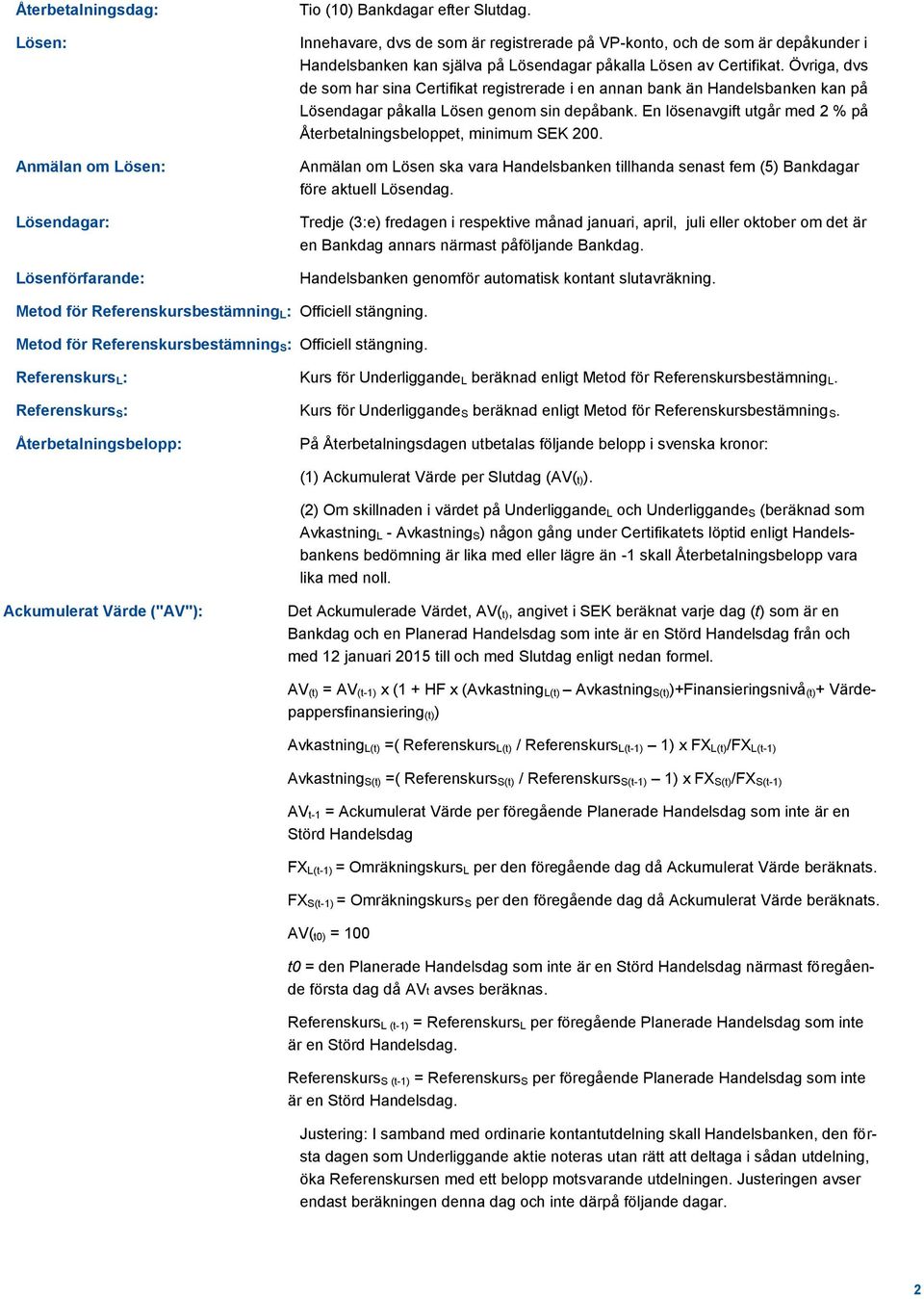 Övriga, dvs de som har sina Certifikat registrerade i en annan bank än Handelsbanken kan på Lösendagar påkalla Lösen genom sin depåbank.