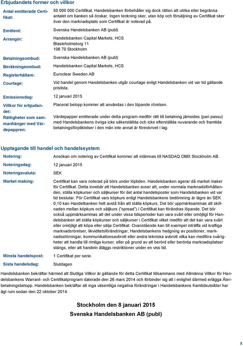 Ingen teckning sker, utan köp och försäljning av Certifikat sker över den marknadsplats som Certifikat är noterad på.