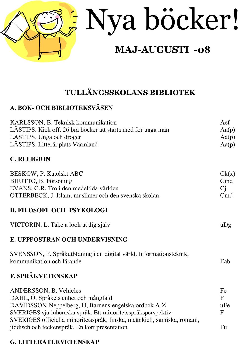 Islam, muslimer och den svenska skolan Ck(x) Cmd Cj Cmd D. FILOSOFI OCH PSYKOLOGI VICTORIN, L. Take a look at dig själv udg E. UPPFOSTRAN OCH UNDERVISNING SVENSSON, P.