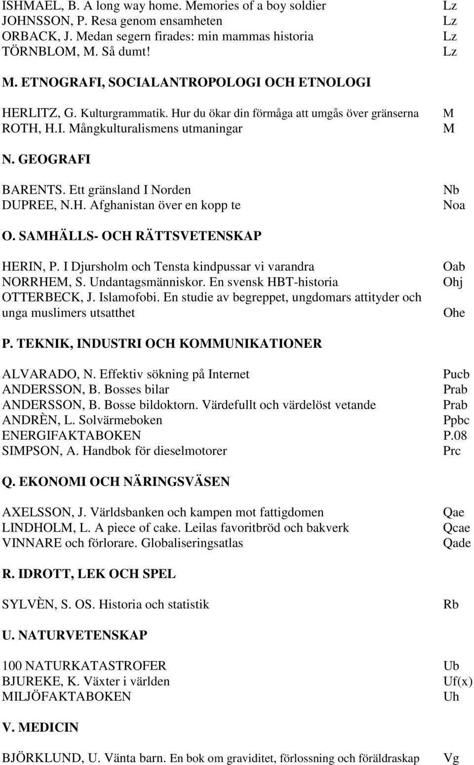 SAMHÄLLS- OCH RÄTTSVETENSKAP HERIN, P. I Djursholm och Tensta kindpussar vi varandra NORRHEM, S. Undantagsmänniskor. En svensk HBT-historia OTTERBECK, J. Islamofobi.