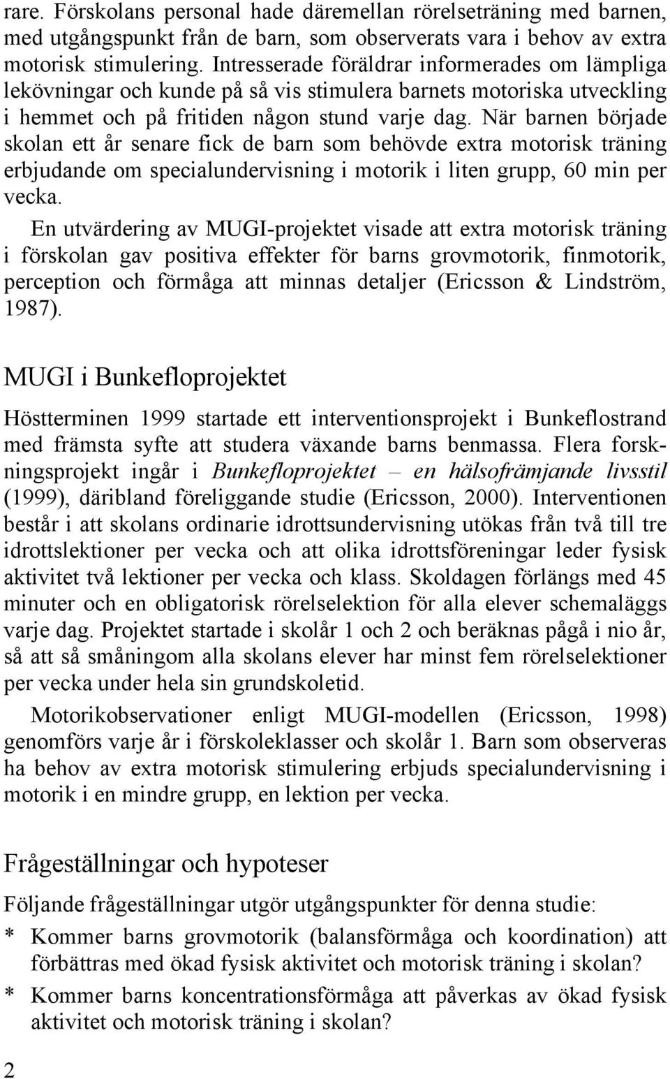 När barnen började skolan ett år senare fick de barn som behövde extra motorisk träning erbjudande om specialundervisning i motorik i liten grupp, 60 min per vecka.