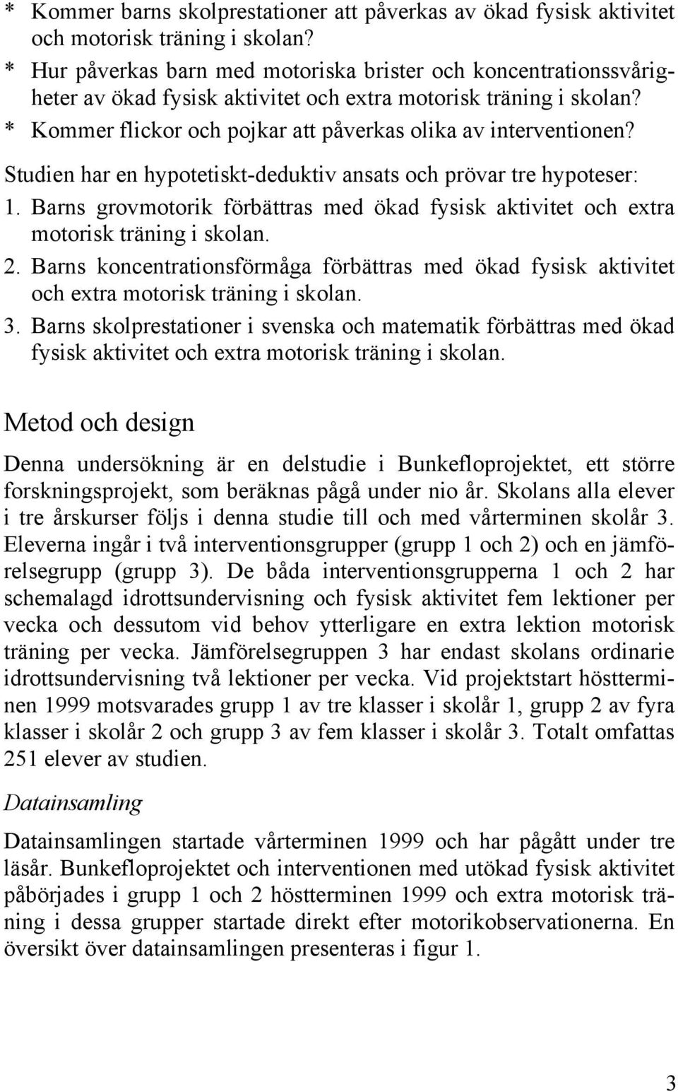 Studien har en hypotetiskt-deduktiv ansats och prövar tre hypoteser: 1. Barns grovmotorik förbättras med ökad fysisk aktivitet och extra motorisk träning i skolan. 2.