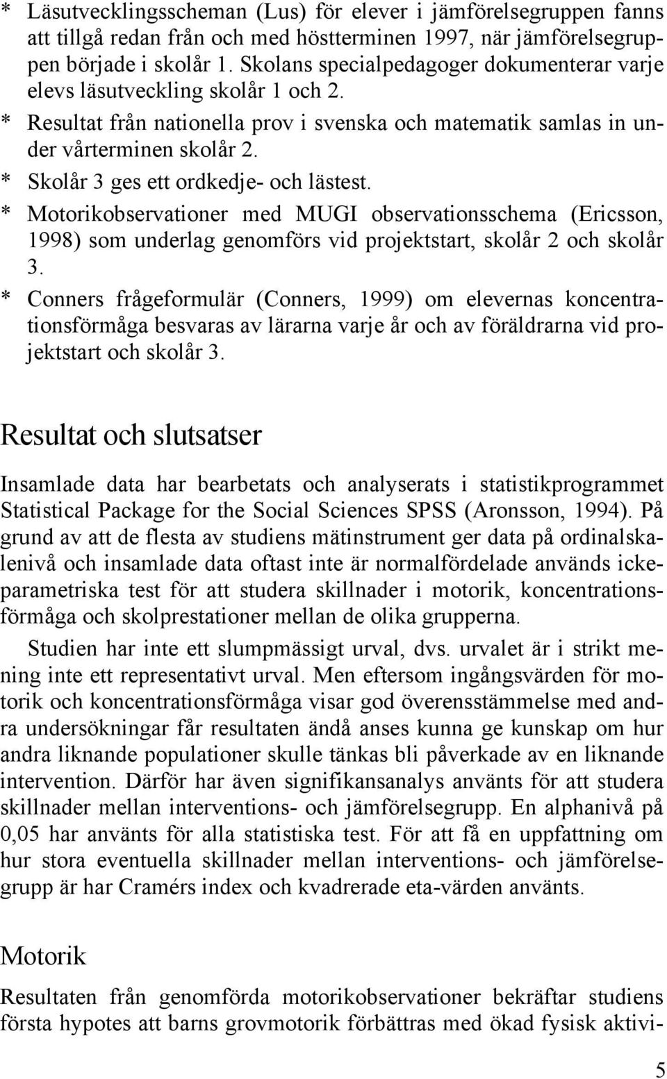 * Skolår 3 ges ett ordkedje- och lästest. * Motorikobservationer med MUGI observationsschema (Ericsson, 1998) som underlag genomförs vid projektstart, skolår 2 och skolår 3.