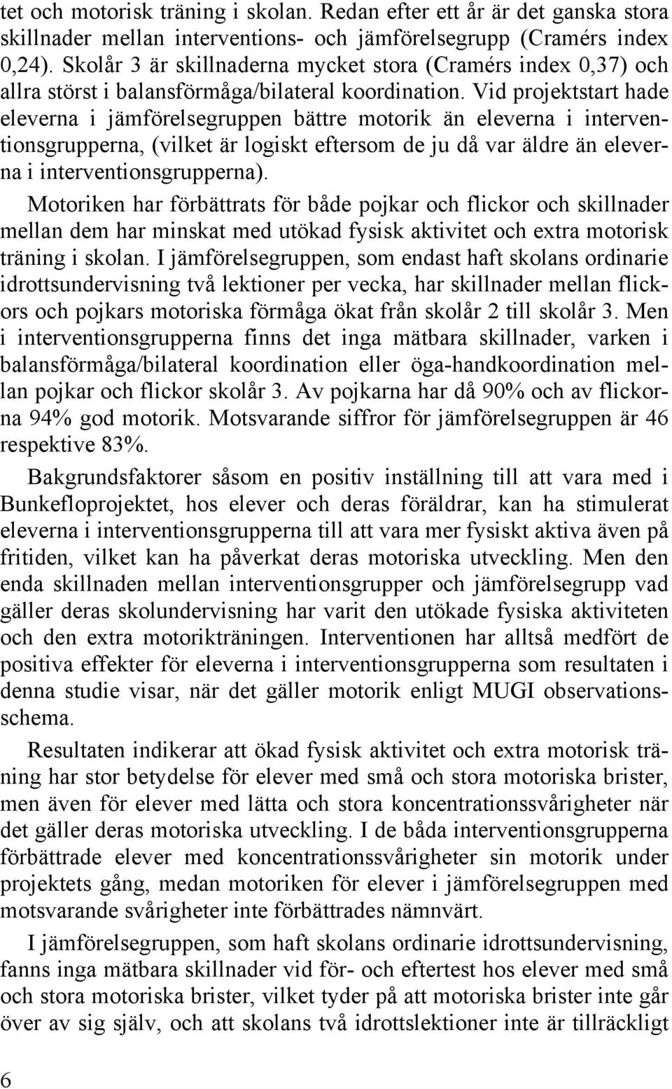 Vid projektstart hade eleverna i jämförelsegruppen bättre motorik än eleverna i interventionsgrupperna, (vilket är logiskt eftersom de ju då var äldre än eleverna i interventionsgrupperna).