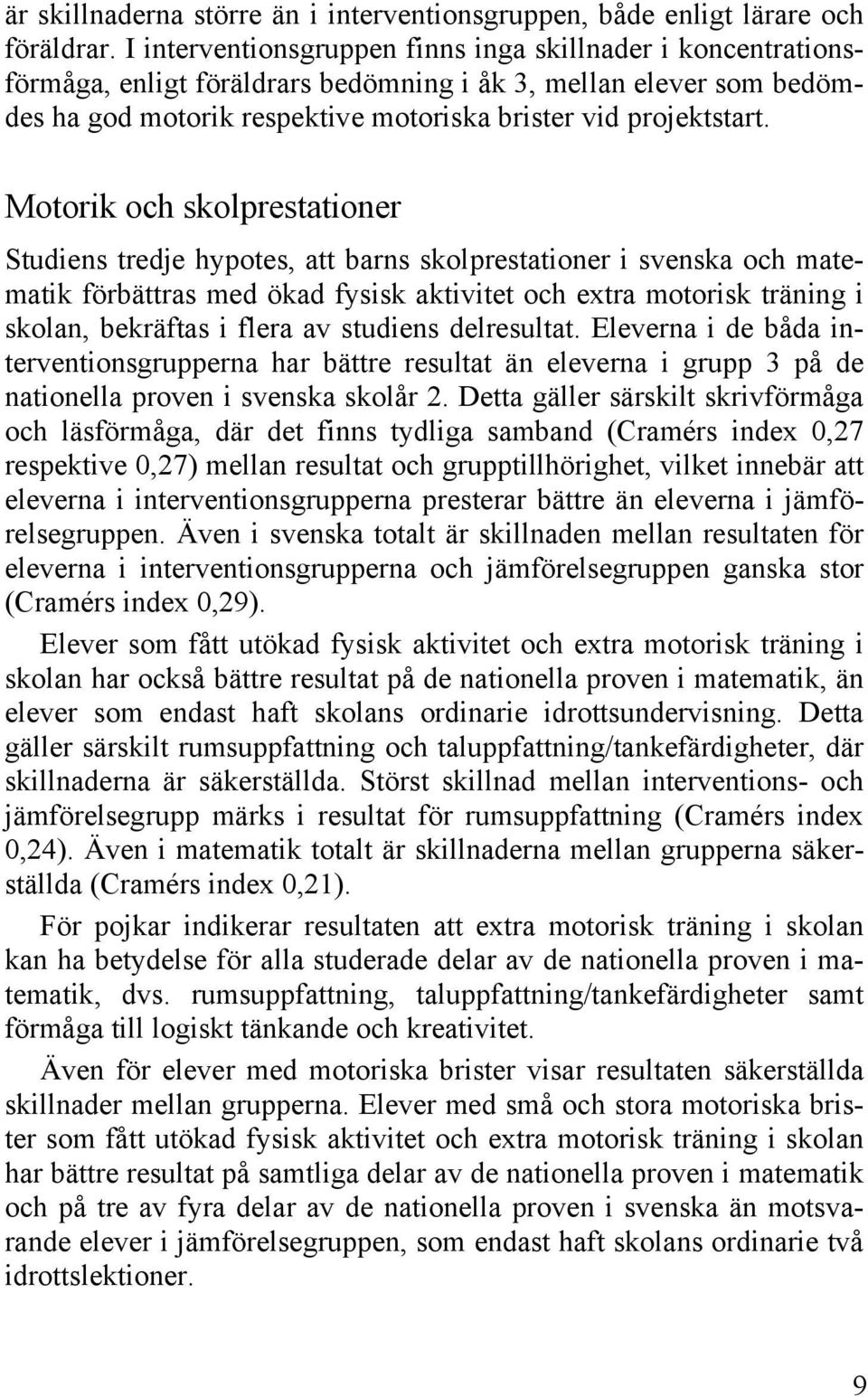 Motorik och skolprestationer Studiens tredje hypotes, att barns skolprestationer i svenska och matematik förbättras med ökad fysisk aktivitet och extra motorisk träning i skolan, bekräftas i flera av