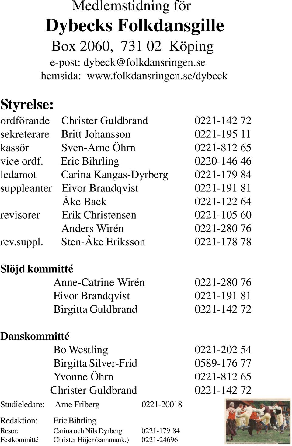 Eric Bihrling 0220-146 46 ledamot Carina Kangas-Dyrberg 0221-179 84 suppleanter Eivor Brandqvist 0221-191 81 Åke Back 0221-122 64 revisorer Erik Christensen 0221-105 60 Anders Wirén 0221-280 76 rev.