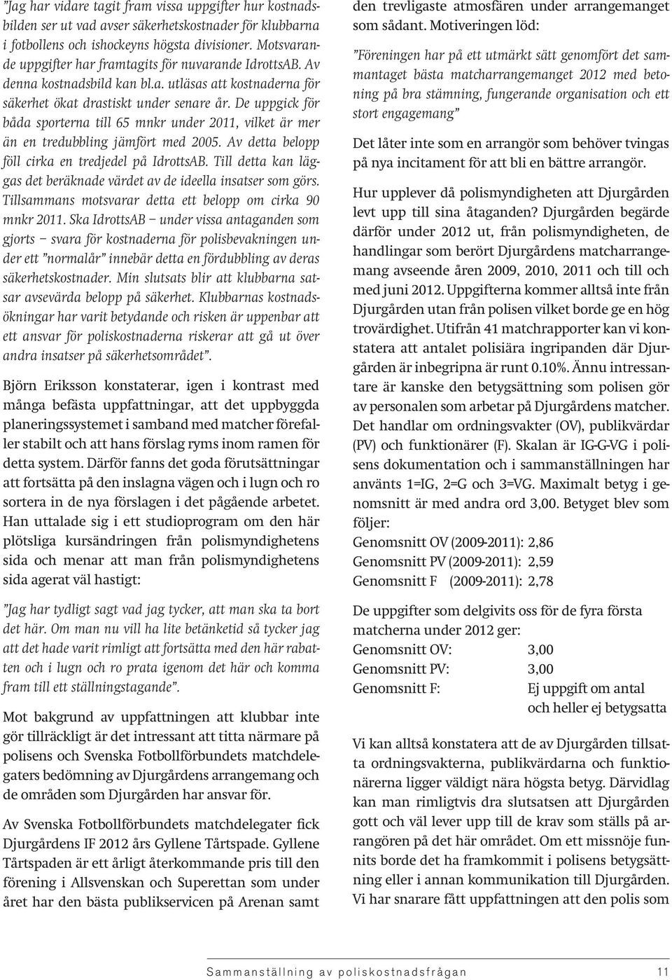 De uppgick för båda sporterna till 65 mnkr under 2011, vilket är mer än en tredubbling jämfört med 2005. Av detta belopp föll cirka en tredjedel på IdrottsAB.