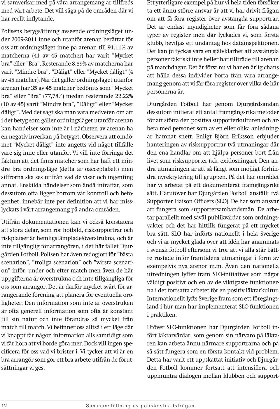 bra eller Bra. Resterande 8,89% av matcherna har varit Mindre bra, Dåligt eller Mycket dåligt (4 av 45 matcher).