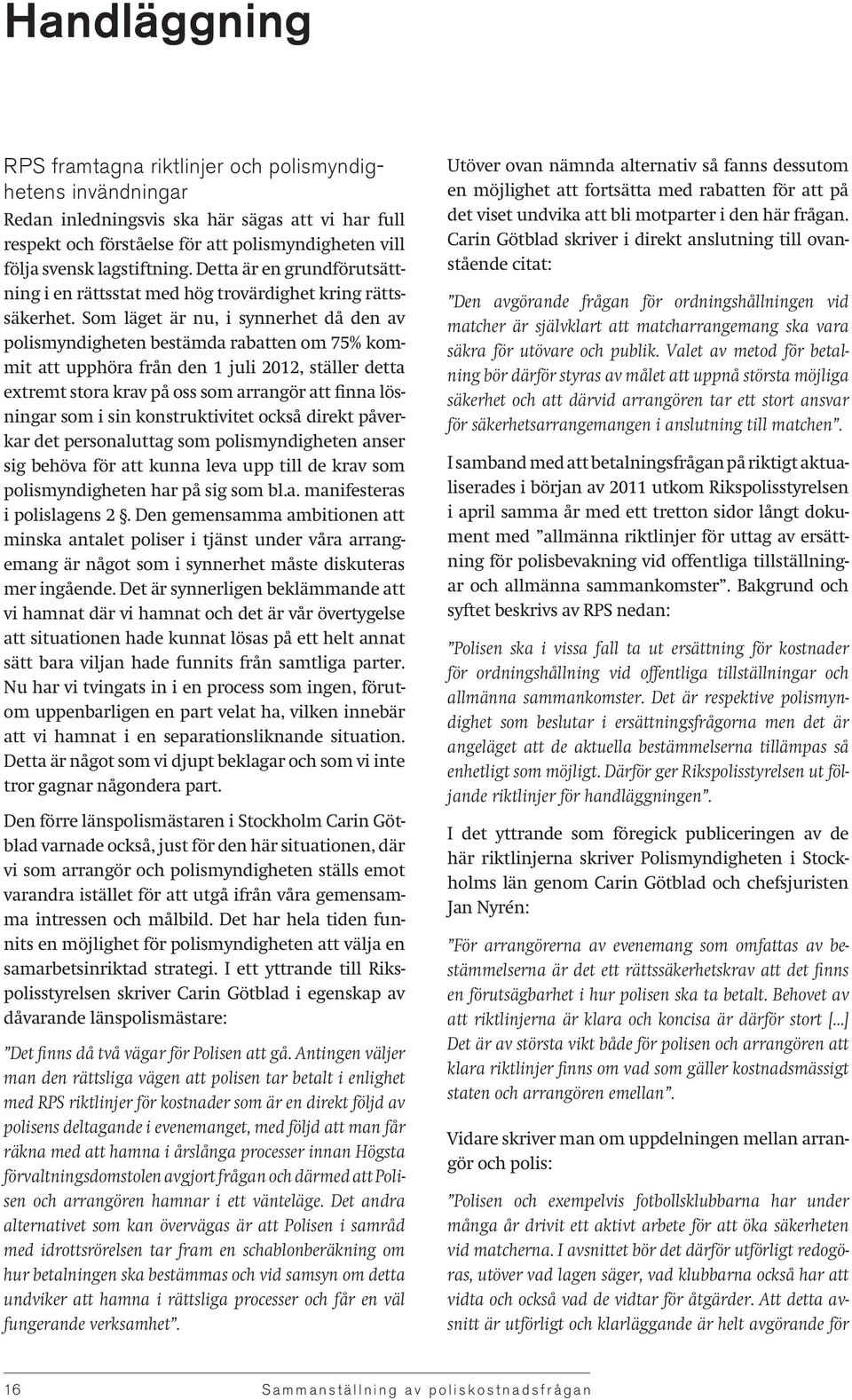 Som läget är nu, i synnerhet då den av polismyndigheten bestämda rabatten om 75% kommit att upphöra från den 1 juli 2012, ställer detta extremt stora krav på oss som arrangör att finna lösningar som