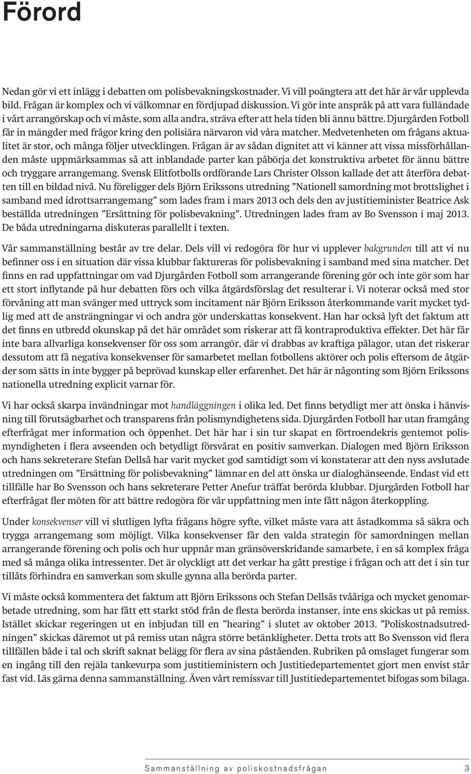 Djurgården Fotboll får in mängder med frågor kring den polisiära närvaron vid våra matcher. Medvetenheten om frågans aktualitet är stor, och många följer utvecklingen.