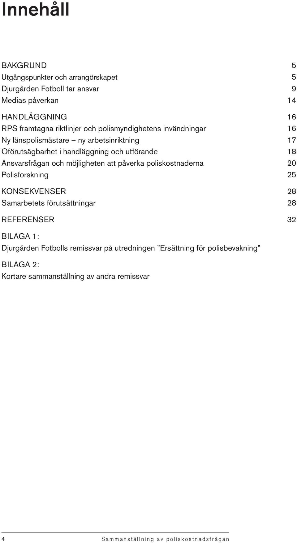 Ansvarsfrågan och möjligheten att påverka poliskostnaderna 20 Polisforskning 25 KONSEKVENSER 28 Samarbetets förutsättningar 28 REFERENSER