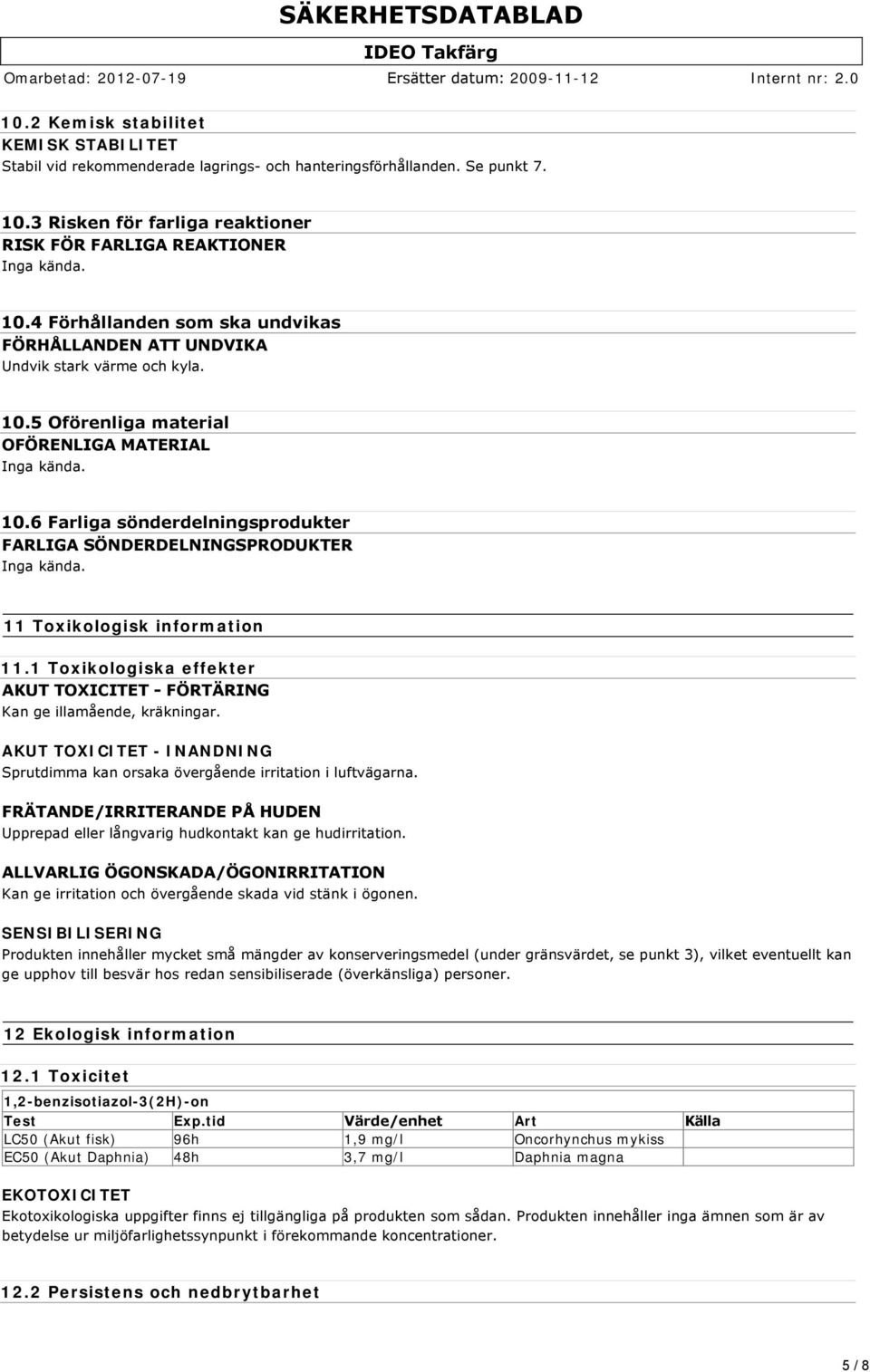 10.6 Farliga sönderdelningsprodukter FARLIGA SÖNDERDELNINGSPRODUKTER Inga kända. 11 Toxikologisk information 11.1 Toxikologiska effekter AKUT TOXICITET FÖRTÄRING Kan ge illamående, kräkningar.