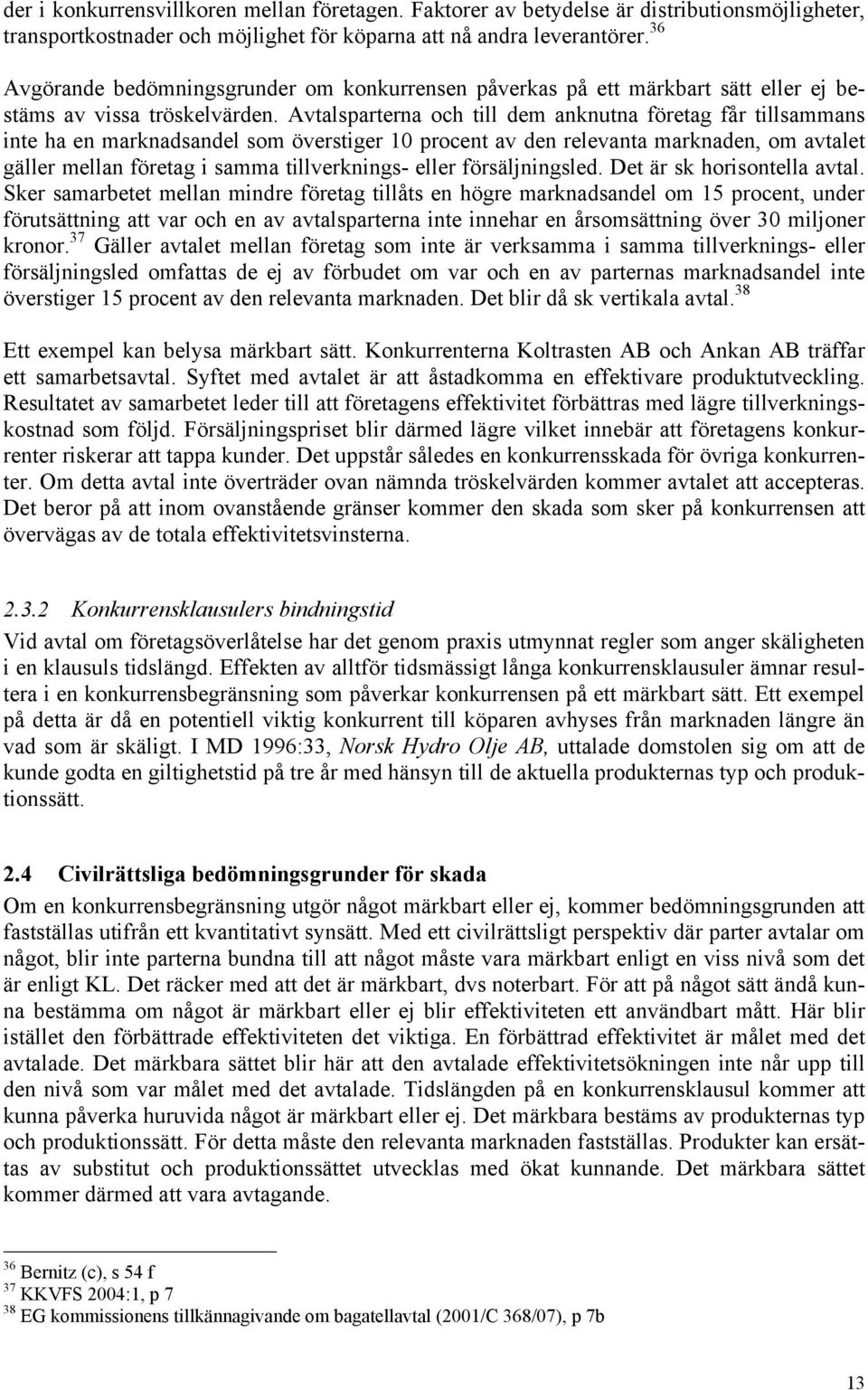 Avtalsparterna och till dem anknutna företag får tillsammans inte ha en marknadsandel som överstiger 10 procent av den relevanta marknaden, om avtalet gäller mellan företag i samma tillverknings-