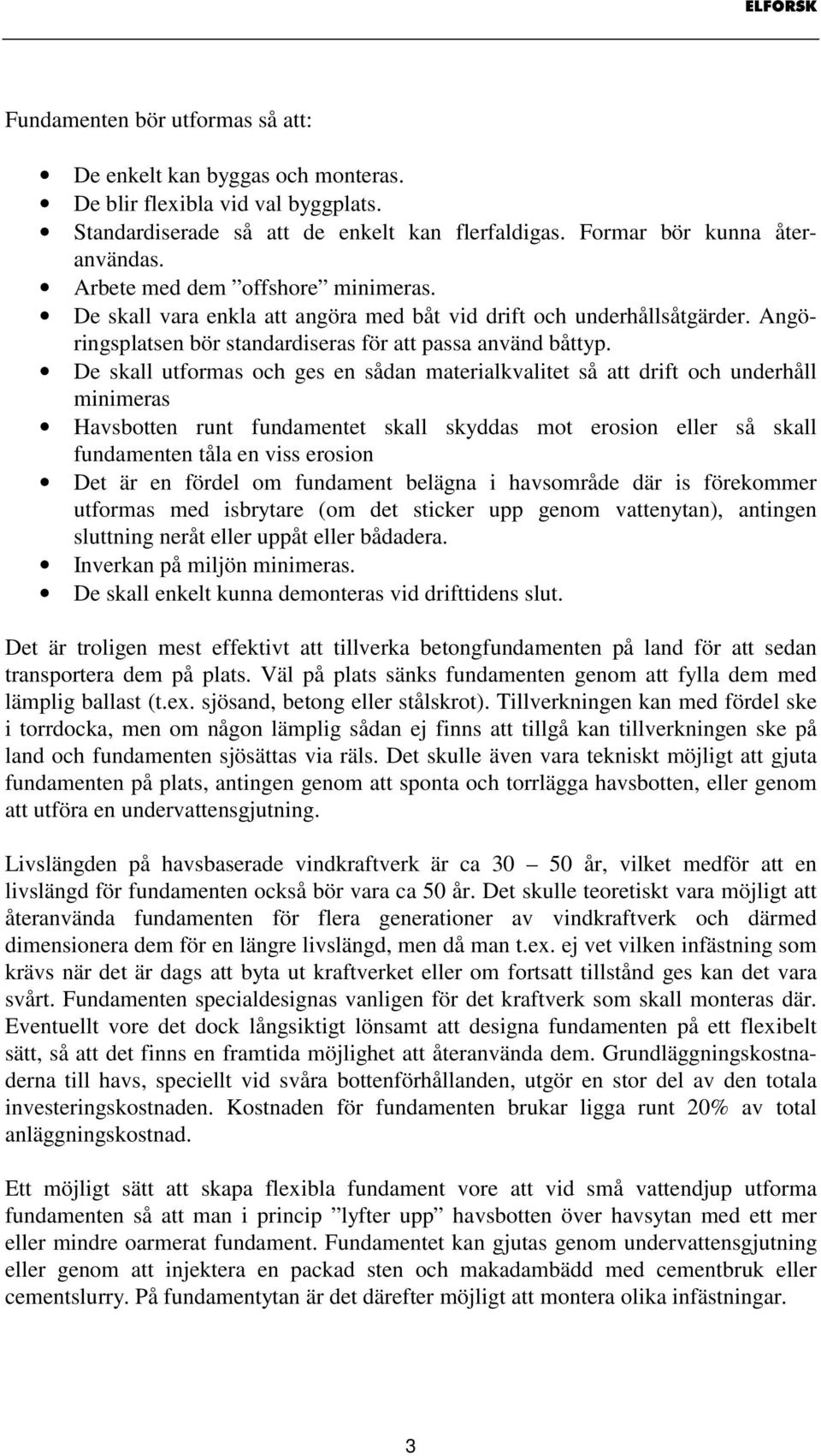 De skall utformas och ges en sådan materialkvalitet så att drift och underhåll minimeras Havsbotten runt fundamentet skall skyddas mot erosion eller så skall fundamenten tåla en viss erosion Det är