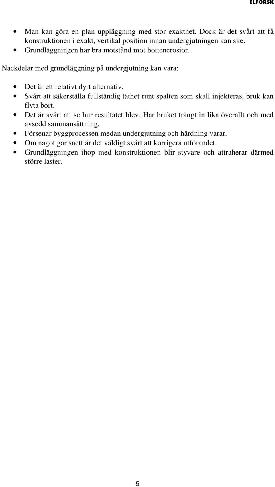 Svårt att säkerställa fullständig täthet runt spalten som skall injekteras, bruk kan flyta bort. Det är svårt att se hur resultatet blev.