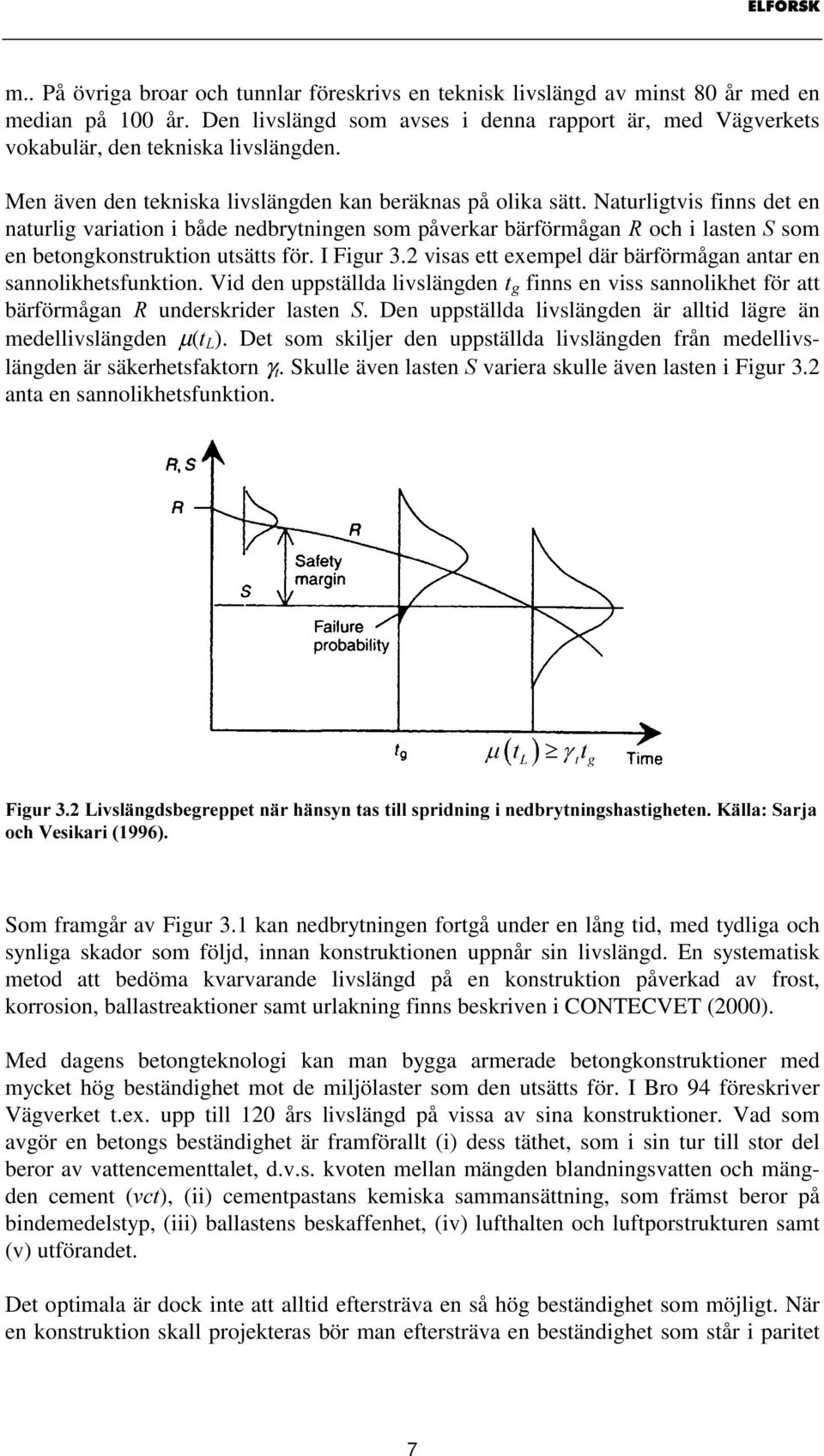 Naturligtvis finns det en naturlig variation i både nedbrytningen som påverkar bärförmågan 5 och i lasten 6 som en betongkonstruktion utsätts för. I Figur 3.