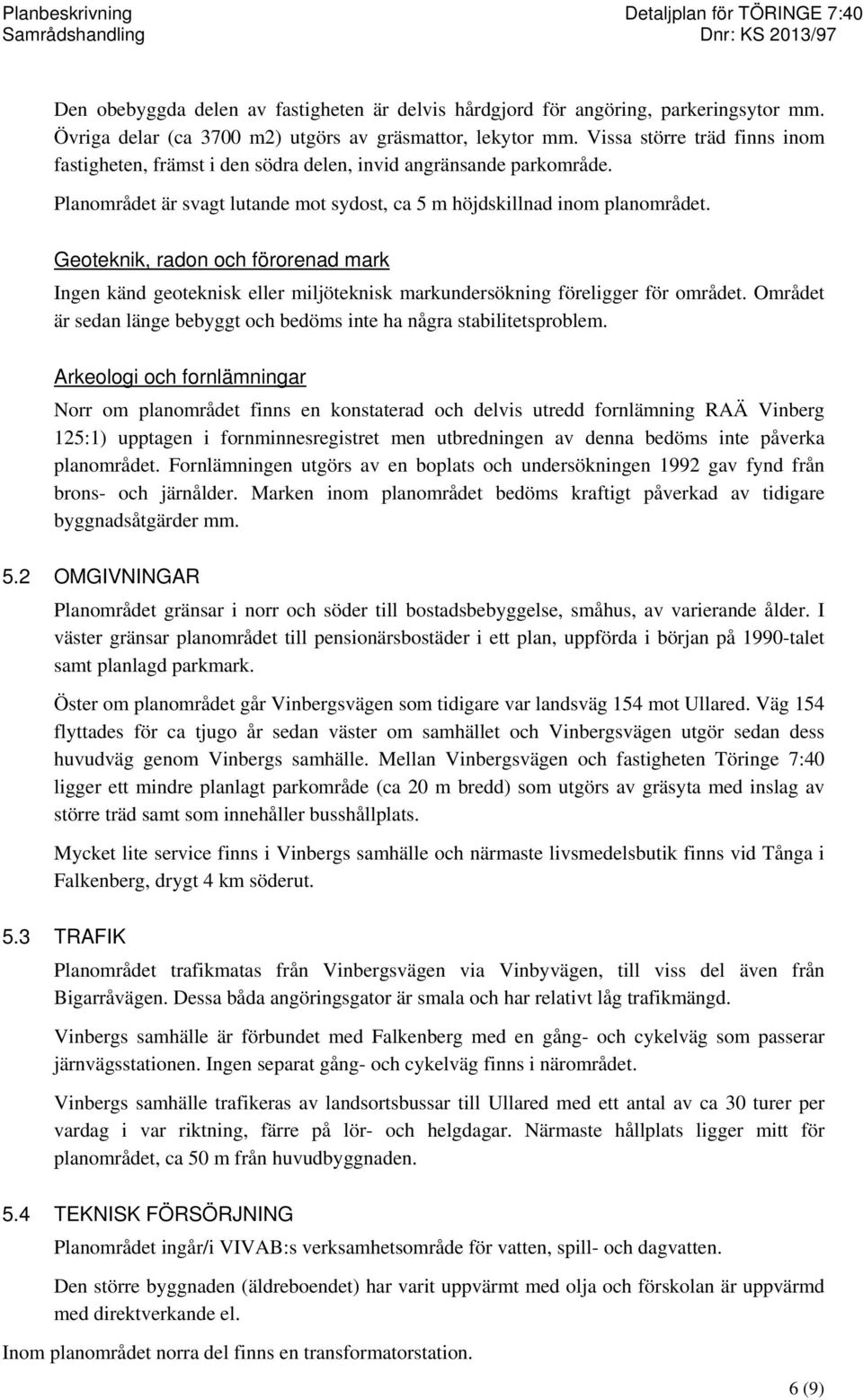 Geoteknik, radon och förorenad mark Ingen känd geoteknisk eller miljöteknisk markundersökning föreligger för området. Området är sedan länge bebyggt och bedöms inte ha några stabilitetsproblem.