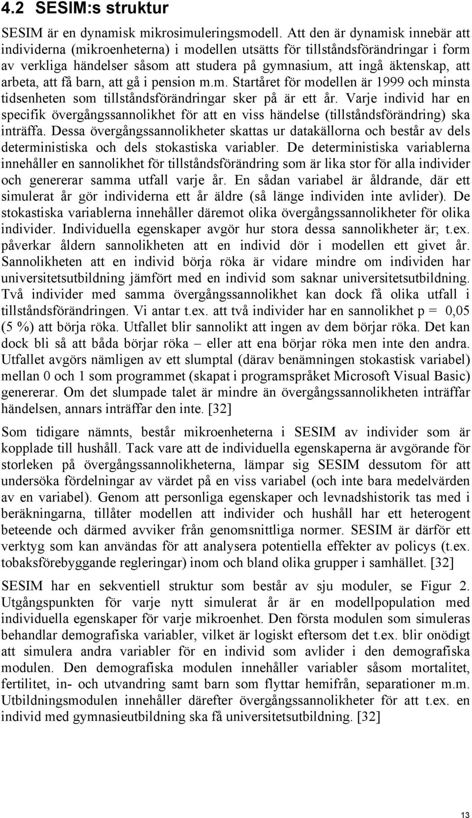 att få barn, att gå i pension m.m. Startåret för modellen är 1999 och minsta tidsenheten som tillståndsförändringar sker på är ett år.