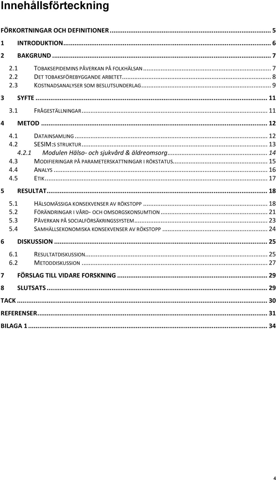 .. 14 4.3 MODIFIERINGAR PÅ PARAMETERSKATTNINGAR I RÖKSTATUS... 15 4.4 ANALYS... 16 4.5 ETIK... 17 5 RESULTAT... 18 5.1 HÄLSOMÄSSIGA KONSEKVENSER AV RÖKSTOPP... 18 5.2 FÖRÄNDRINGAR I VÅRD- OCH OMSORGSKONSUMTION.