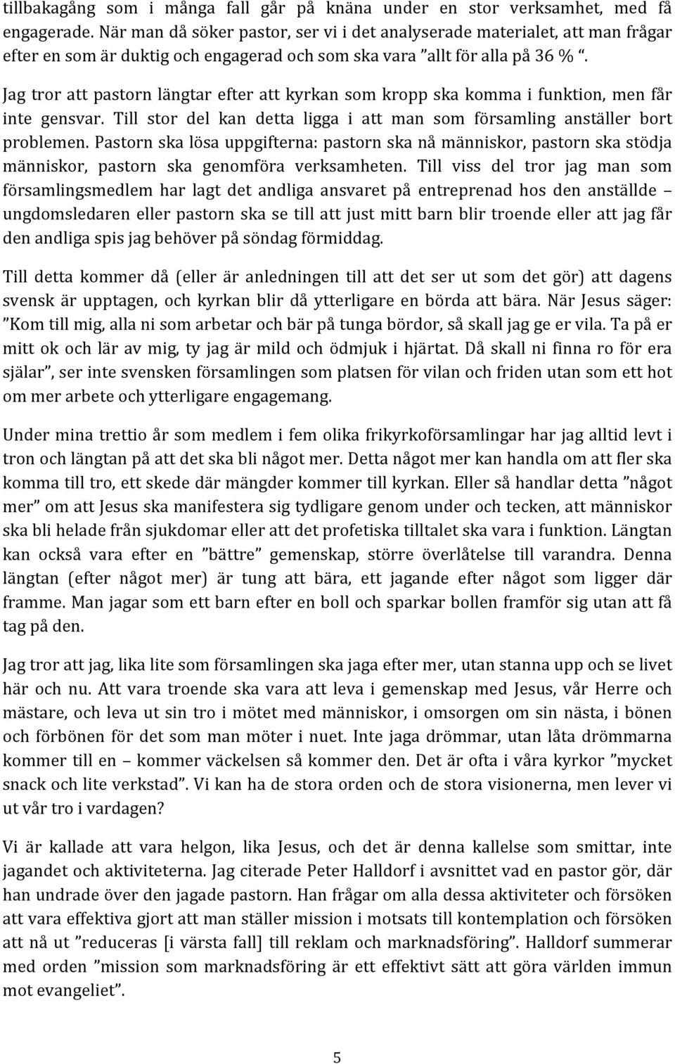 Jag tror att pastorn längtar efter att kyrkan som kropp ska komma i funktion, men får inte gensvar. Till stor del kan detta ligga i att man som församling anställer bort problemen.