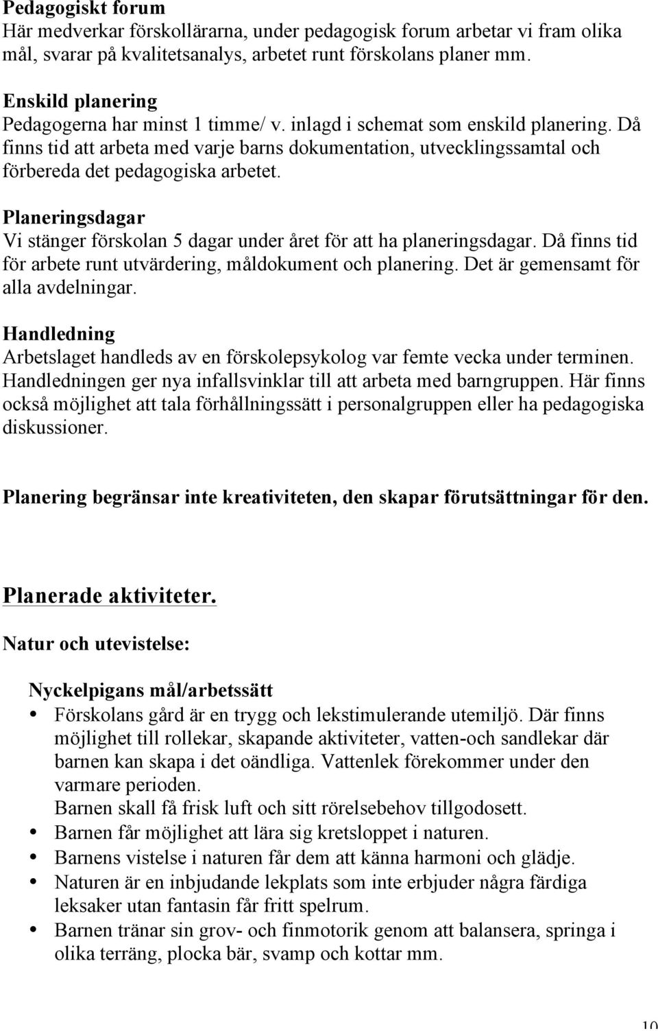 Då finns tid att arbeta med varje barns dokumentation, utvecklingssamtal och förbereda det pedagogiska arbetet. Planeringsdagar Vi stänger förskolan 5 dagar under året för att ha planeringsdagar.